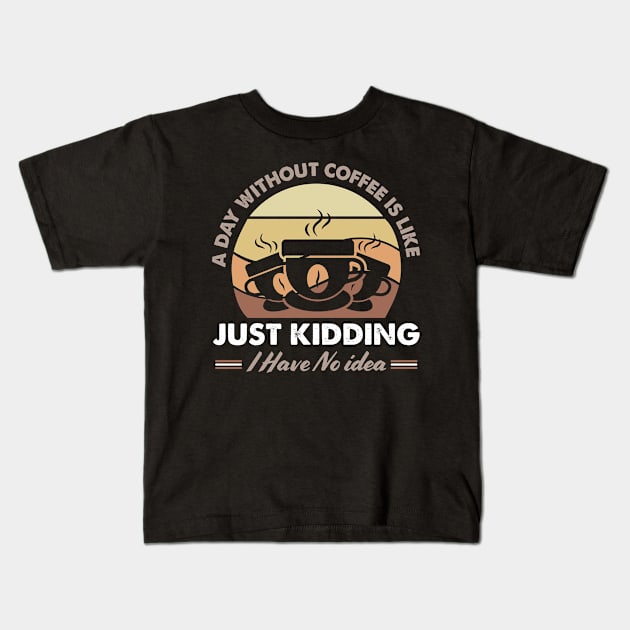 A Day Without Coffee Is Like Just Kidding I Have No Idea Kids T-Shirt by DanYoungOfficial